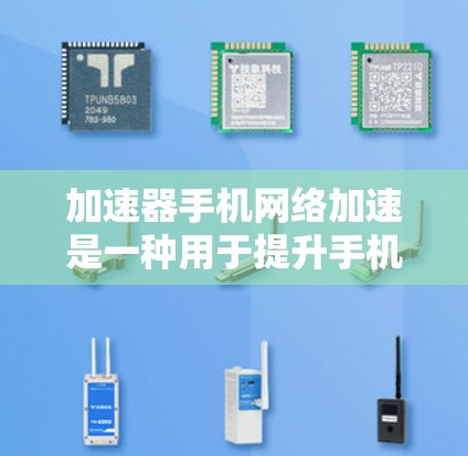 加速器手机网络加速是一种用于提升手机网络性能的技术工具，主要通过加速本地应用或视频流到云端或同步至另一设备，从而减少下载和使用时间。以下是对其的详细介绍