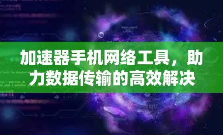 加速器手机网络工具，助力数据传输的高效解决方案