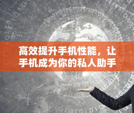 高效提升手机性能,让手机成为你的私人助手 高效提升手机性能,让手机成为你的私人助手