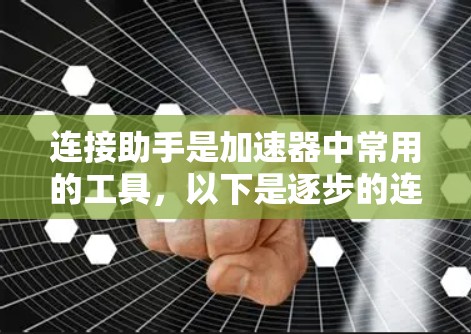 连接助手是加速器中常用的工具,以下是逐步的连接助手步骤 连接助手是加速器中常用的工具,以下是逐步的连接助手步骤