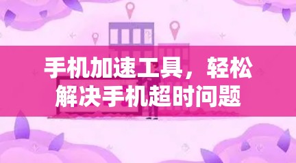 手机加速工具,轻松解决手机超时问题 手机加速工具,轻松解决手机超时问题