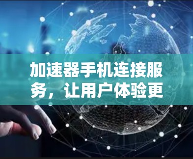 加速器手机连接服务,让用户体验更顺畅 加速器手机连接服务,让用户体验更顺畅