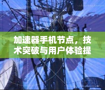 加速器手机节点，技术突破与用户体验提升
