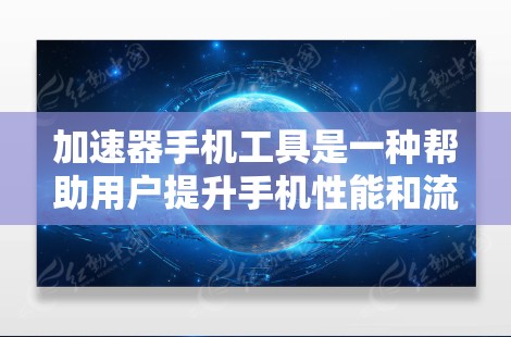 加速器手机工具是一种帮助用户提升手机性能和流畅度的软件或工具,适用于多种场景如游戏、应用使用、网络加速等。以下是关于加速器的详细介绍 加速器手机工具是一种帮助用户提升手机性能和流畅度的软件或工具,适用于多种场景如游戏、应用使用、网络加速等。以下是关于加速器的详细介绍