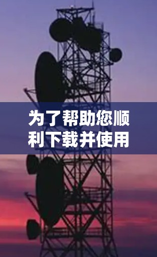 为了帮助您顺利下载并使用加速器，以下是一步步的指南