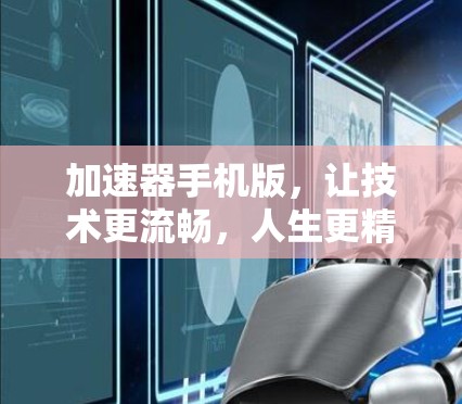 加速器手机版,让技术更流畅,人生更精彩 加速器手机版,让技术更流畅,人生更精彩