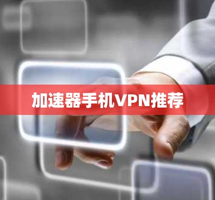 加速器手机VPN推荐 加速器手机VPN推荐
