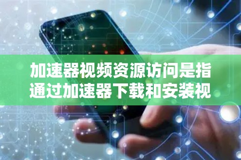 加速器视频资源访问是指通过加速器下载和安装视频资源的技术过程。以下是对该问题的详细解决方案