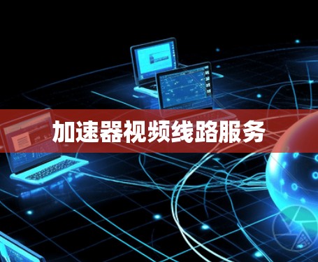 加速器视频线路服务 加速器视频线路服务