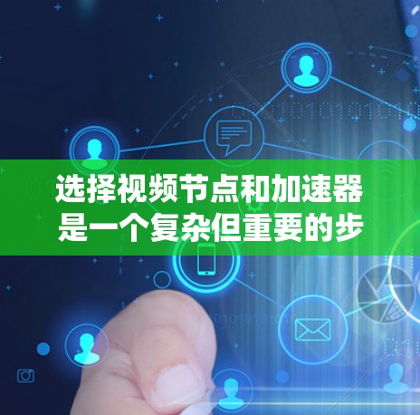 选择视频节点和加速器是一个复杂但重要的步骤，尤其是对于需要快速处理视频流的场景。以下是一个结构化的指南，帮助您系统地进行选择和配置
