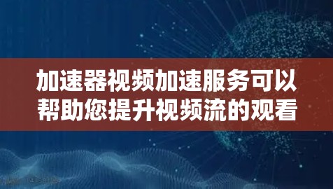 加速器视频加速服务可以帮助您提升视频流的观看体验,尤其是当视频流速度过快时。以下是一些关于加速器视频加速服务的详细信息 加速器视频加速服务可以帮助您提升视频流的观看体验,尤其是当视频流速度过快时。以下是一些关于加速器视频加速服务的详细信息