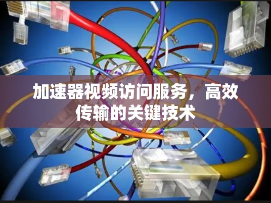 加速器视频访问服务，高效传输的关键技术