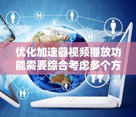 优化加速器视频播放功能需要综合考虑多个方面,以确保用户体验良好,性能稳定,同时增强安全性。以下是一个结构化的优化方案 优化加速器视频播放功能需要综合考虑多个方面,以确保用户体验良好,性能稳定,同时增强安全性。以下是一个结构化的优化方案