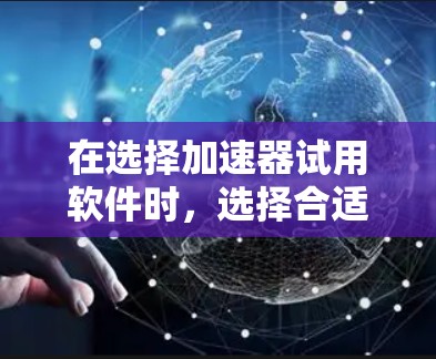 在选择加速器试用软件时,选择合适的平台和加速器至关重要。根据你的使用场景、预算、广告数量和性能需求,以及加速后的体验,以下是一个清晰的指南 在选择加速器试用软件时,选择合适的平台和加速器至关重要。根据你的使用场景、预算、广告数量和性能需求,以及加速后的体验,以下是一个清晰的指南