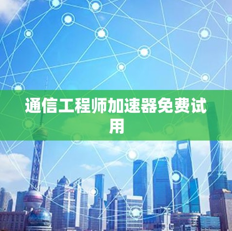 通信工程师加速器免费试用
