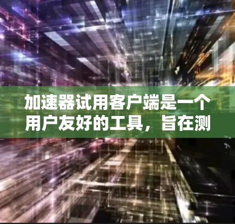 加速器试用客户端是一个用户友好的工具，旨在测试用户对加速器功能的使用。以下是其主要功能模块的详细说明