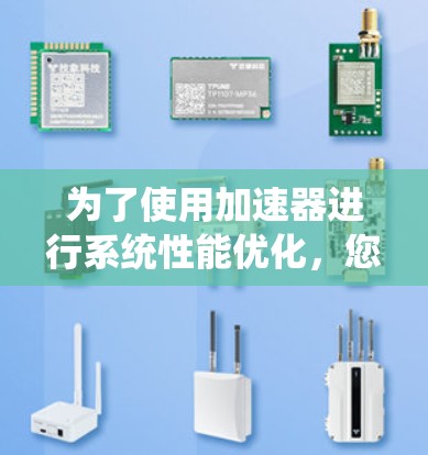 为了使用加速器进行系统性能优化,您可以按照以下步骤操作 为了使用加速器进行系统性能优化,您可以按照以下步骤操作