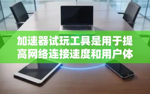加速器试玩工具是用于提高网络连接速度和用户体验的软件,主要通过优化数据流、调整网络参数和设置加速模式来实现。以下是对加速器试玩工具的详细说明 加速器试玩工具是用于提高网络连接速度和用户体验的软件,主要通过优化数据流、调整网络参数和设置加速模式来实现。以下是对加速器试玩工具的详细说明