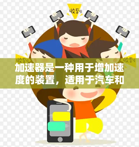 加速器是一种用于增加速度的装置，适用于汽车和飞行器等交通工具。以下是关于加速器的详细解释和使用指南