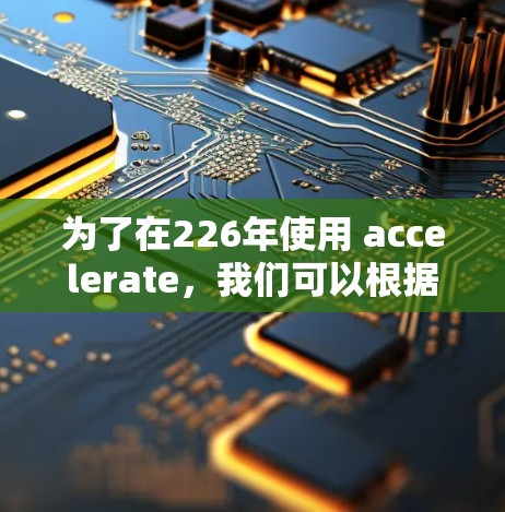 为了在226年使用 accelerate,我们可以根据多种因素进行综合推荐。以下是一个结构化、清晰的建议 为了在226年使用 accelerate,我们可以根据多种因素进行综合推荐。以下是一个结构化、清晰的建议