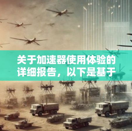 关于加速器使用体验的详细报告,以下是基于用户提供的内容的扩展和优化 关于加速器使用体验的详细报告,以下是基于用户提供的内容的扩展和优化