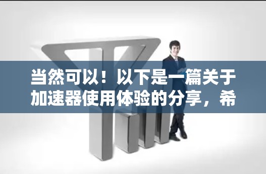 当然可以!以下是一篇关于加速器使用体验的分享,希望能帮助你了解加速器的使用过程和体验 当然可以!以下是一篇关于加速器使用体验的分享,希望能帮助你了解加速器的使用过程和体验