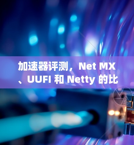 加速器评测，Net MX、UUFI 和 Netty 的比较