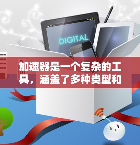 加速器是一个复杂的工具,涵盖了多种类型和应用,适用于不同的场景。以下是对加速器使用的详细指南 加速器是一个复杂的工具,涵盖了多种类型和应用,适用于不同的场景。以下是对加速器使用的详细指南