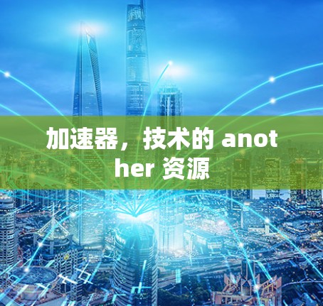 加速器，技术的 another 资源