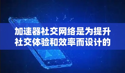 加速器社交网络是为提升社交体验和效率而设计的应用程序,结合了社交网络的技术和优化功能,旨在优化数据传输、减少延迟,并提供更高效的交流方式。以下是对加速器社交网络的详细分析和建议 加速器社交网络是为提升社交体验和效率而设计的应用程序,结合了社交网络的技术和优化功能,旨在优化数据传输、减少延迟,并提供更高效的交流方式。以下是对加速器社交网络的详细分析和建议