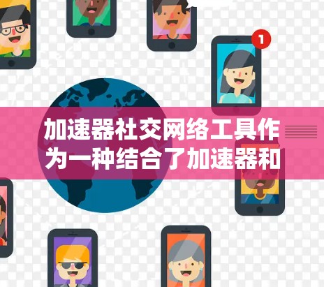 加速器社交网络工具作为一种结合了加速器和社交网络的工具，具有广阔的应用前景。以下是其详细介绍