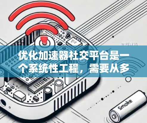优化加速器社交平台是一个系统性工程，需要从多个方面入手，逐步提升用户体验。以下是一个结构化的优化计划，旨在帮助您从基础到后期逐步提升平台的性能、安全性和用户体验
