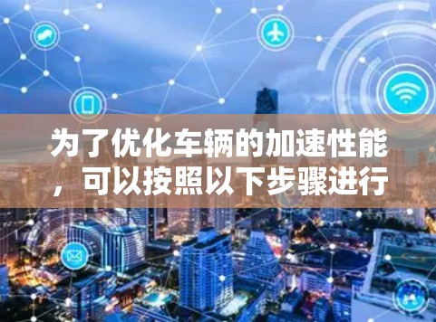 为了优化车辆的加速性能，可以按照以下步骤进行加速器设置指南