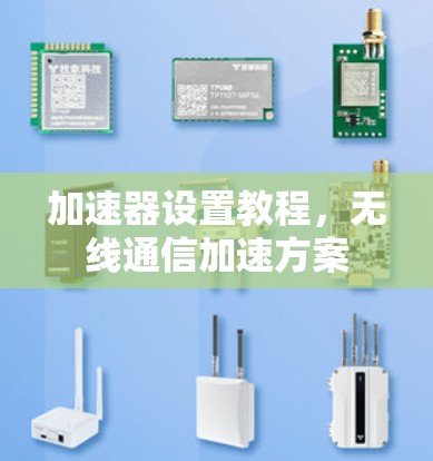 加速器设置教程,无线通信加速方案 加速器设置教程,无线通信加速方案