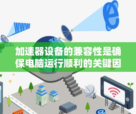 加速器设备的兼容性是确保电脑运行顺利的关键因素。以下是对加速器设备兼容性的详细总结