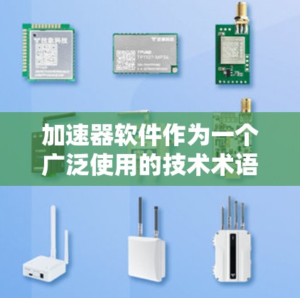 加速器软件作为一个广泛使用的技术术语,具体含义可能因上下文而异。以下是对加速器软件相关问题的详细分析和回答 加速器软件作为一个广泛使用的技术术语,具体含义可能因上下文而异。以下是对加速器软件相关问题的详细分析和回答