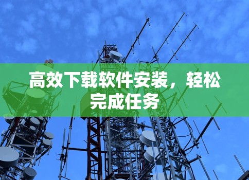 高效下载软件安装，轻松完成任务