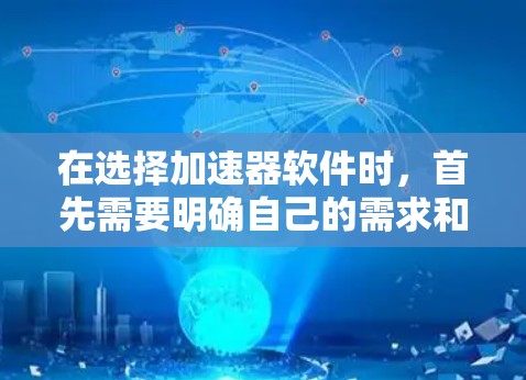 在选择加速器软件时，首先需要明确自己的需求和预算。以下是一些建议和步骤，供你选择合适的加速软件