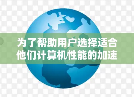 为了帮助用户选择适合他们计算机性能的加速器软件,我可以按照设备类型、功能需求和适用性进行分类推荐。以下是一些推荐,涵盖了内存优化、网络加速、运行时间优化以及虚拟设备优化 为了帮助用户选择适合他们计算机性能的加速器软件,我可以按照设备类型、功能需求和适用性进行分类推荐。以下是一些推荐,涵盖了内存优化、网络加速、运行时间优化以及虚拟设备优化