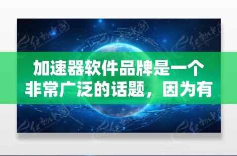 加速器软件品牌是一个非常广泛的话题,因为有大量软件和工具能够加速应用程序的运行速度。以下是一些常见的加速器软件品牌及其特点 加速器软件品牌是一个非常广泛的话题,因为有大量软件和工具能够加速应用程序的运行速度。以下是一些常见的加速器软件品牌及其特点