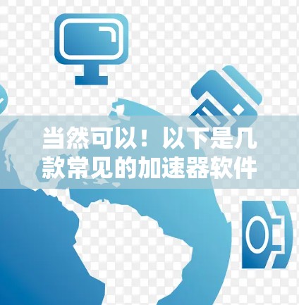 当然可以!以下是几款常见的加速器软件排行榜,供您参考 当然可以!以下是几款常见的加速器软件排行榜,供您参考