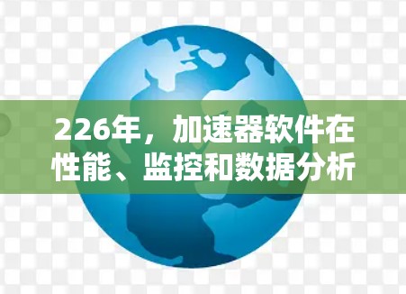 226年,加速器软件在性能、监控和数据分析方面表现优异,用户普遍认为它们在多个关键领域表现出色。以下是对这些工具的总结和推荐 226年,加速器软件在性能、监控和数据分析方面表现优异,用户普遍认为它们在多个关键领域表现出色。以下是对这些工具的总结和推荐