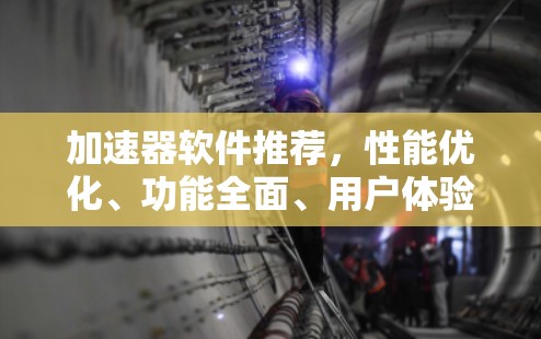 加速器软件推荐,性能优化、功能全面、用户体验提升 加速器软件推荐,性能优化、功能全面、用户体验提升
