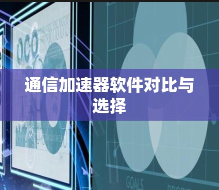通信加速器软件对比与选择