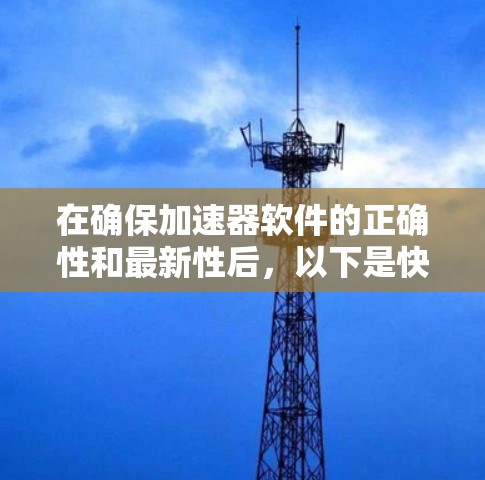 在确保加速器软件的正确性和最新性后,以下是快速更新加速器软件的步骤 在确保加速器软件的正确性和最新性后,以下是快速更新加速器软件的步骤