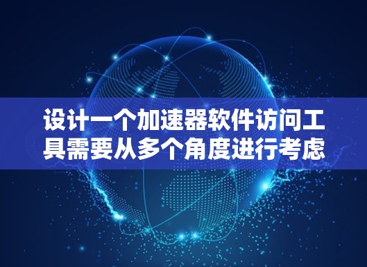 设计一个加速器软件访问工具需要从多个角度进行考虑,以满足用户的需求和各种使用习惯。以下是一个逐步的设计框架 设计一个加速器软件访问工具需要从多个角度进行考虑,以满足用户的需求和各种使用习惯。以下是一个逐步的设计框架