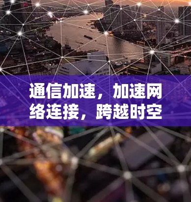 通信加速，加速网络连接，跨越时空阻隔