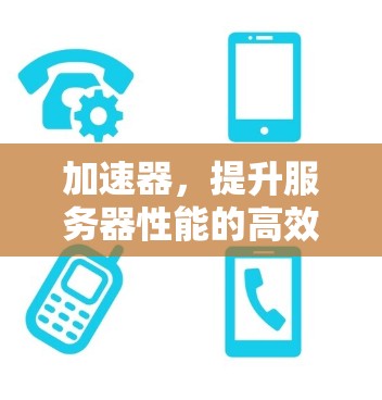 加速器，提升服务器性能的高效解决方案