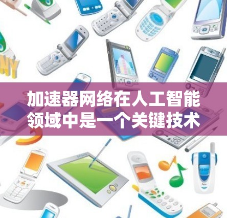 加速器网络在人工智能领域中是一个关键技术,主要涉及加速器的使用以提升模型训练和推理效率。以下是对加速器网络的详细分析 加速器网络在人工智能领域中是一个关键技术,主要涉及加速器的使用以提升模型训练和推理效率。以下是对加速器网络的详细分析