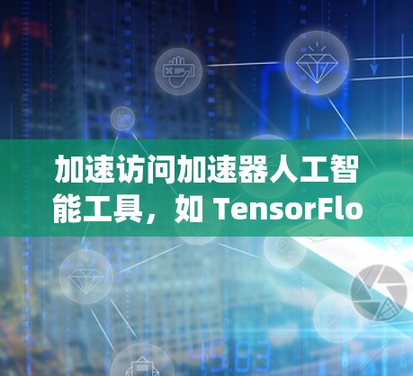 加速访问加速器人工智能工具，如 TensorFlow 或 PyTorch，可以通过以下步骤进行
